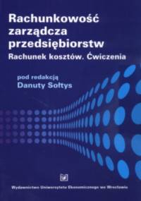 Rachunkowość Zarządcza Przedsiębiorstw Rachunek Kosztów. Ä†Wiczenia - Danuta Sołtys