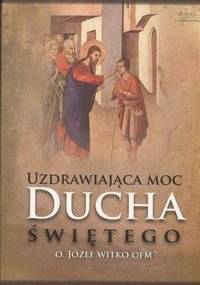 Uzdrawiająca moc Ducha świętego - Józef Witko OFM