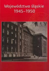 Województwo śląskie 1945-1950. Zarys dziejów politycznych - Ryszard Kaczmarek, Adam Dziurok