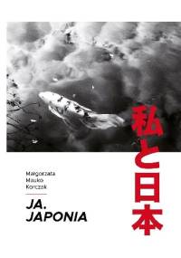 Ja. Japonia/ 私と日本 - Małgorzata Mauko Korczak