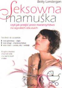 Seksowna mamuśka, czyli jak przejść przez macierzyństwo na wysokich obcasach - Betty Londergan