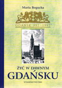 Żyć w dawnym Gdańsku - Maria Bogucka