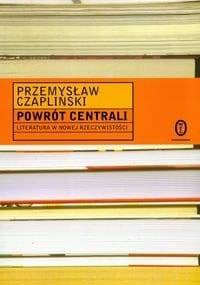 Powrót centrali: literatura w nowej rzeczywistości - Przemysław Czapliński