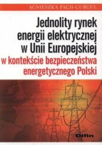 Jednolity rynek energii elektrycznej w Unii Europejskiej w kontekście bezpieczeństwa energetycznego Polski - Agnieszka Pach-Gurgul
