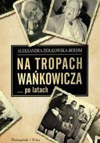 Na tropach Wańkowicza… po latach - Aleksandra Ziółkowska-Boehm