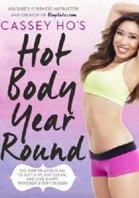 Cassey Ho's Hot Body Year-Round. The POP Pilates Plan to Get Slim, Eat Clean, and Live Happy Through Every Season - Cassey Ho