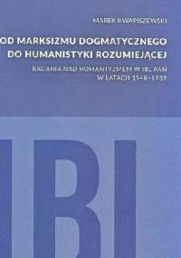 Od marksizmu dogmatycznego do humanistyki rozumiejącej. Badania nad romantyzmem w IBL PAN w latach 1948-1989 - Marek Kwapiszewski