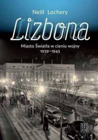 Lizbona. Miasto Światła w cieniu wojny 1939-1945 - Neill Lochery