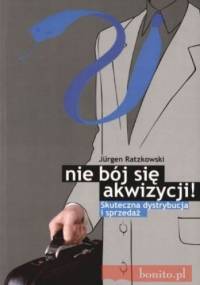 Nie bój się akwizycji. Skuteczna dystrybucja i sprzedaż - Jurgen Ratzkowski