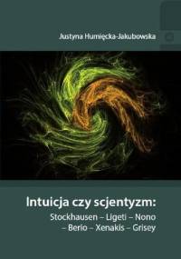 Intuicja czy scjentyzm: Stockhausen - Ligeti - Nono - Berio - Xenakis - Grisey - Justyna Humięcka-Jakubowska