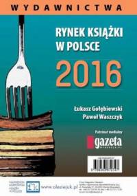 Rynek książki w Polsce 2016. Wydawnictwa - Łukasz Gołębiewski, Paweł Waszczyk