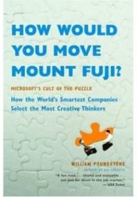 How Would You Move Mount Fuji? Microsoft's Cult of the Puzzle - How the World's Smartest Company Selects the Most Creative Thinkers - William Poundston