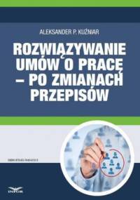 Rozwiązywanie umów o pracę po zmianach przepisów - P. Kuźniar Aleksander