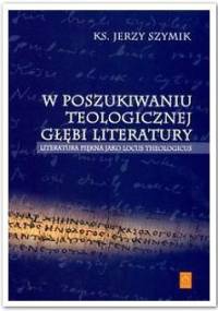 W poszukiwaniu teologicznej głębi literatury - Jerzy Szymik