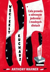 Wściekły kucharz. Cała prawda o zdrowym jedzeniu i modnych dietach - Anthony Warner