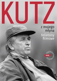 Z mojego młyna. Felietony filmowe - Kazimierz Kutz