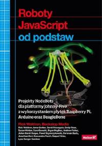 Roboty JavaScript od podstaw. Projekty NodeBots dla platformy Johnny-Five z wykorzystaniem płytek Raspberry Pi, Arduino oraz BeagleBone - Rick Waldron