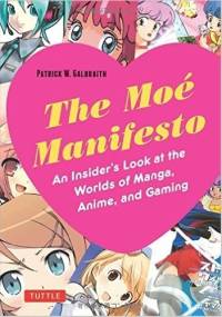 The Moe Manifesto: An Insider's Look at the Worlds of Manga, Anime, and Gaming - Patrick W. Galbraith