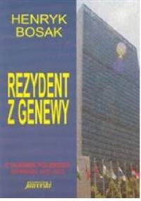 Rezydent z Genewy. z tajemnic Polskiego wywiadu 1972-1974 - Henryk Bosak