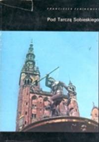 Pod Tarczą Sobieskiego: Wędrówki po Trójmieście - Franciszek Fenikowski