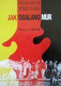 Jak obalono mur. Niemcy 1988-96 - Wojciech Pięciak