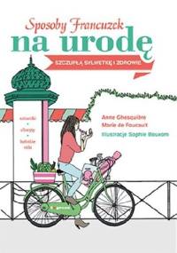 Sposoby Francuzek na urodę, szczupłą sylwetkę i zdrowie - Anne Ghesquière, Marie De Foucault