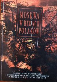 Moskwa w rekach Polaków. Pamiętniki dowódców i oficerów garnizonu polskiego w Moskwie 1610-1612 - Marek Kubala