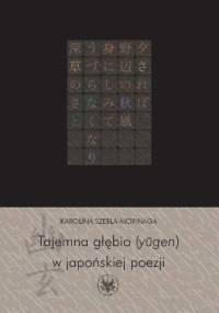 Tajemna głębia (yūgen) w japońskiej poezji. Twórczość Fujiwary Shunzeia i jej związki z buddyzmem - Karolina Szebla-Morinaga
