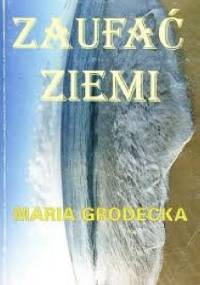 Zaufać ziemi - Maria Grodecka