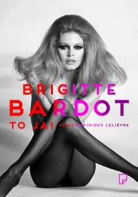 Brigitte Bardot – to ja! - Marie-Dominique Lelievre