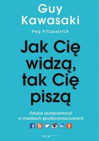 Jak cię widzą, tak cię piszą. Sztuka autopromocji w mediach społecznościowych - Guy Kawasaki, Peg Fitzpatrick