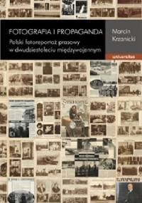 Fotografia i propaganda. Polski fotoreportaż prasowy w dwudziestoleciu międzywojennym - Marcin Krzanicki