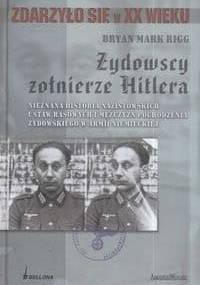 Żydowscy Żołnierze Hitlera. Nieznana historia nazistowskich ustaw rasowych i mężczyzn pochodzenia żydowskiego w armii niemieckiej - Bryan Mark Rigg