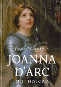 Joanna d'Arc. Mit i historia - Timothy Wilson-Smith