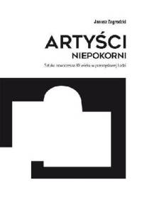 Artyści niepokorni. Sztuka nowoczesna XX wieku w przemysłowej Łodzi - Janusz Zagrodzki