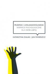 Przemoc i uwłasnowolnienie. Wsparcie psychologiczne dla osób LGBTQ - Jan Świerszcz, Katarzyna Dułak