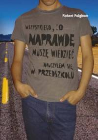 Wszystkiego, co naprawdę muszę wiedzieć, dowiedziałem się w przedszkolu - Robert Fulghum