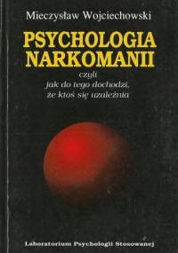 Psychologia narkomanii czyli Jak do tego dochodzi, że ktoś się uzależnia - Mieczysław Wojciechowski
