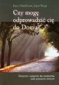 Czy mogę odprowadzić cię do Domu? Pociecha i wsparcie dla opiekunów osób poważnie chorych. - Rupp Joyce, Hutchison Joyce