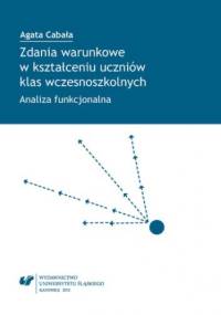 Zdania warunkowe w kształceniu uczniów klas wczesnoszkolnych. Analiza funkcjonalna - Cabała Agata