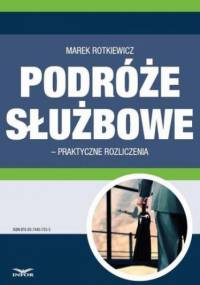 Podróże służbowe praktyczne rozliczenia - Marek Rotkiewicz