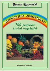 Zdrowiej jesz - zdrowiejesz! 700 przepisów kuchni wegańskiej - Roman Rupowski