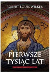 Pierwsze tysiąc lat. Historia chrześcijaństwa - Robert Louis Wilken