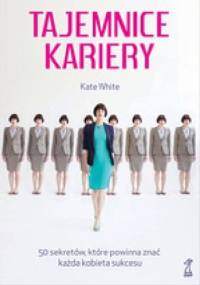 Tajemnice kariery. 50 sekretów, które powinna znać każda kobieta sukcesu - Kate White