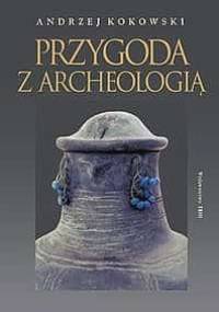 Przygoda z archeologią - Andrzej Kokowski