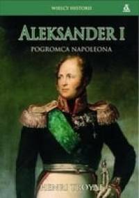 Aleksander I. Pogromca Napoleona - Henri Troyat
