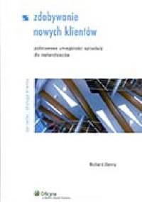 Zdobywanie nowych klientów. Podstawowe umiejętności sprzedaży dla niehandlowców - Richard Denny
