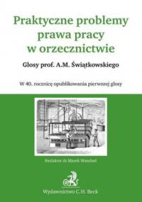 Praktyczne problemy prawa pracy w orzecznictwie Glosy prof. A.M. Świątkowskiego - Wandzel Marek
