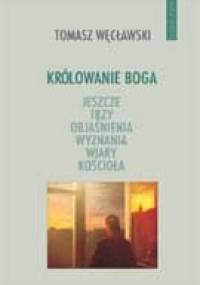 Królowanie Boga. Jeszcze trzy objaśnienia wyznania wiary Kościoła - Tomasz Węcławski