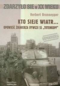 Kto sieje wiatr... Opowieść żołnierza dywizji SS `Totenkopf` - Herbert Brunnegger